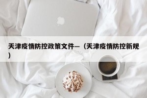 天津疫情防控政策文件—（天津疫情防控新规）