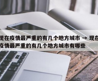 现在疫情最严重的有几个地方城市 → 现在疫情最严重的有几个地方城市有哪些