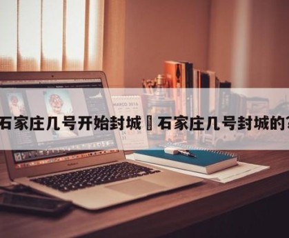 石家庄几号开始封城›石家庄几号封城的?