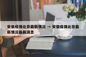 安徽疫情北京最新情况 → 安徽疫情北京最新情况最新消息