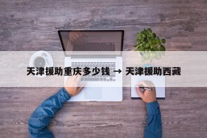 天津援助重庆多少钱 → 天津援助西藏