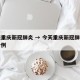 今天重庆新冠肺炎 → 今天重庆新冠肺炎有多少例