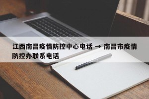 江西南昌疫情防控中心电话 → 南昌市疫情防控办联系电话