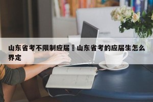 山东省考不限制应届›山东省考的应届生怎么界定