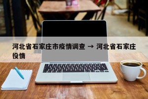 河北省石家庄市疫情调查 → 河北省石家庄役情