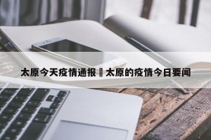 太原今天疫情通报›太原的疫情今日要闻