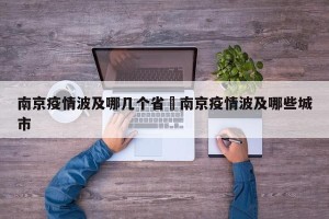 南京疫情波及哪几个省›南京疫情波及哪些城市