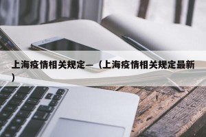 上海疫情相关规定—（上海疫情相关规定最新）