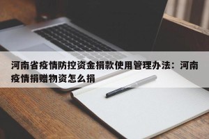 河南省疫情防控资金捐款使用管理办法：河南疫情捐赠物资怎么捐