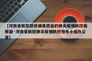 【河南省新型冠状病毒感染的肺炎疫情防控指挥部·河南省新冠肺炎疫情防控领导小组办公室】