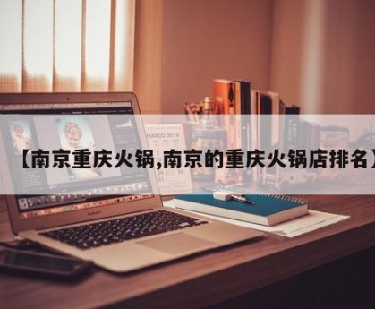 【南京重庆火锅,南京的重庆火锅店排名】
