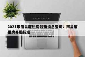 2021年南昌廉租房最新消息查询：南昌廉租房补贴标准
