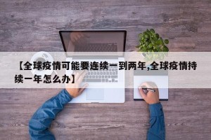 【全球疫情可能要连续一到两年,全球疫情持续一年怎么办】