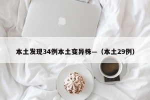 本土发现34例本土变异株—（本土29例）