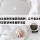 辽宁省沈阳市新增新冠病例：辽宁省沈阳今天新增新型冠状病毒最新消息