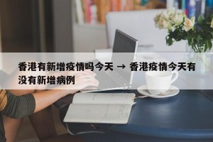 香港有新增疫情吗今天 → 香港疫情今天有没有新增病例