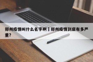 郑州疫情叫什么名字啊›郑州疫情到底有多严重?