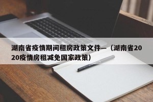 湖南省疫情期间租房政策文件—（湖南省2020疫情房租减免国家政策）