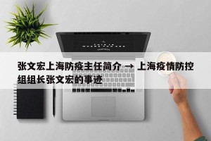张文宏上海防疫主任简介 → 上海疫情防控组组长张文宏的事迹