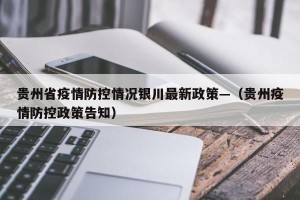 贵州省疫情防控情况银川最新政策—（贵州疫情防控政策告知）