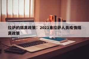 拉萨的隔离政策：2021来拉萨人员疫情隔离政策