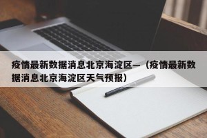 疫情最新数据消息北京海淀区—（疫情最新数据消息北京海淀区天气预报）