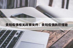 贵阳疫情相关政策文件：贵阳疫情防控措施