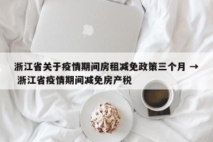 浙江省关于疫情期间房租减免政策三个月 → 浙江省疫情期间减免房产税