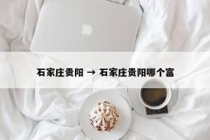 石家庄贵阳 → 石家庄贵阳哪个富