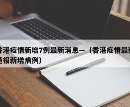 香港疫情新增7例最新消息—（香港疫情最新通报新增病例）