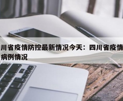 四川省疫情防控最新情况今天：四川省疫情最新病例情况