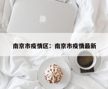 南京市疫情区：南京市疫情最新