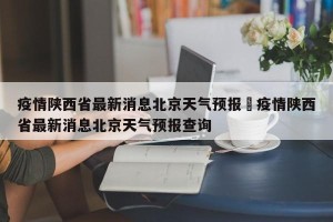 疫情陕西省最新消息北京天气预报›疫情陕西省最新消息北京天气预报查询