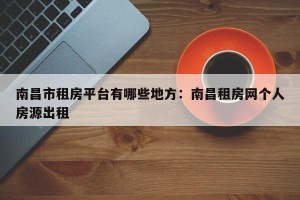 南昌市租房平台有哪些地方：南昌租房网个人房源出租