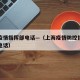 上海疫情指挥部电话—（上海疫情防控指挥部咨询电话）