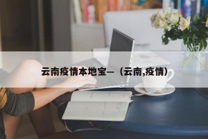 云南疫情本地宝—（云南,疫情）