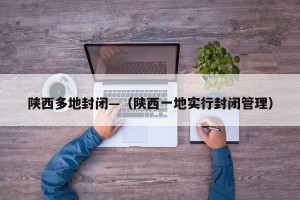 陕西多地封闭—（陕西一地实行封闭管理）