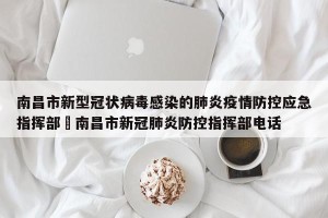 南昌市新型冠状病毒感染的肺炎疫情防控应急指挥部›南昌市新冠肺炎防控指挥部电话