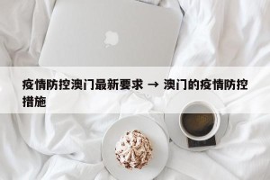 疫情防控澳门最新要求 → 澳门的疫情防控措施