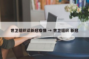 世卫组织谈新冠疫情 → 世卫组织 新冠