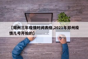 【郑州三年疫情时间表格,2021年郑州疫情几号开始的】