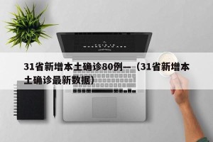 31省新增本土确诊80例—（31省新增本土确诊最新数据）