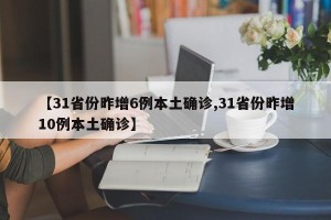 【31省份昨增6例本土确诊,31省份昨增10例本土确诊】