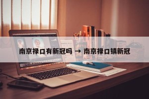 南京禄口有新冠吗 → 南京禄口镇新冠