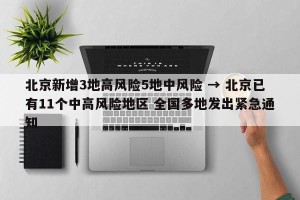 北京新增3地高风险5地中风险 → 北京已有11个中高风险地区 全国多地发出紧急通知