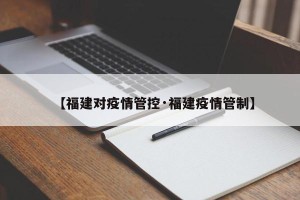 【福建对疫情管控·福建疫情管制】