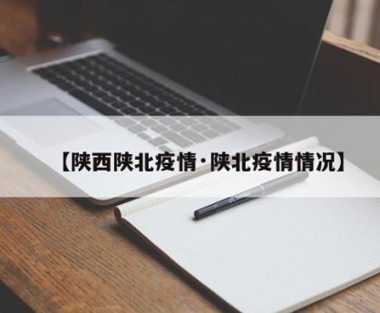 【陕西陕北疫情·陕北疫情情况】