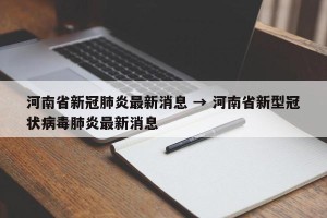 河南省新冠肺炎最新消息 → 河南省新型冠状病毒肺炎最新消息