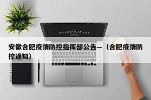 安徽合肥疫情防控指挥部公告—（合肥疫情防控通知）