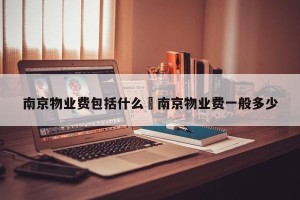 南京物业费包括什么›南京物业费一般多少